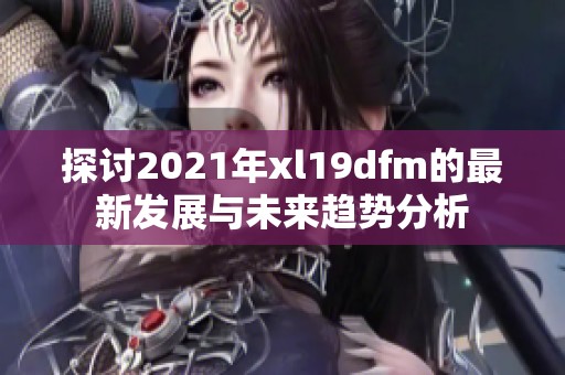 探讨2021年xl19dfm的最新发展与未来趋势分析