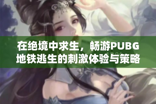 在绝境中求生，畅游PUBG地铁逃生的刺激体验与策略挑战