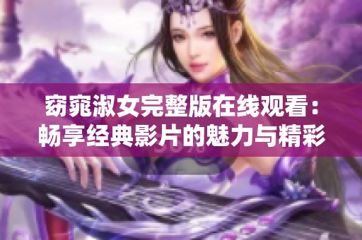 窈窕淑女完整版在线观看：畅享经典影片的魅力与精彩