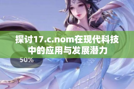 探讨17.c.nom在现代科技中的应用与发展潜力