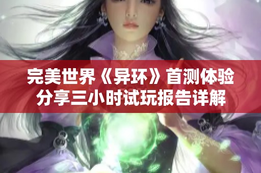 完美世界《异环》首测体验分享三小时试玩报告详解