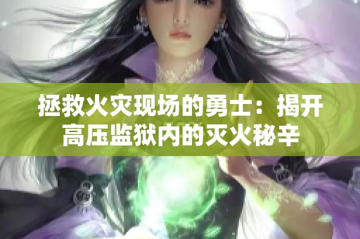 拯救火灾现场的勇士：揭开高压监狱内的灭火秘辛