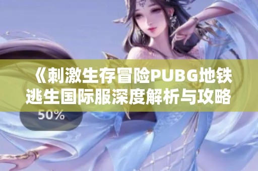 《刺激生存冒险PUBG地铁逃生国际服深度解析与攻略》