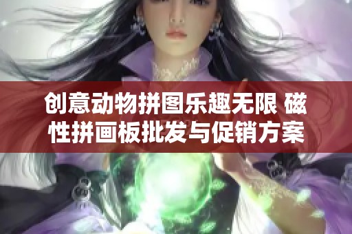 创意动物拼图乐趣无限 磁性拼画板批发与促销方案