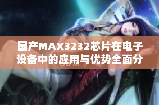 国产MAX3232芯片在电子设备中的应用与优势全面分析