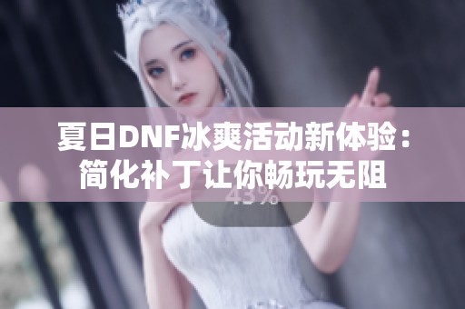 夏日DNF冰爽活动新体验：简化补丁让你畅玩无阻