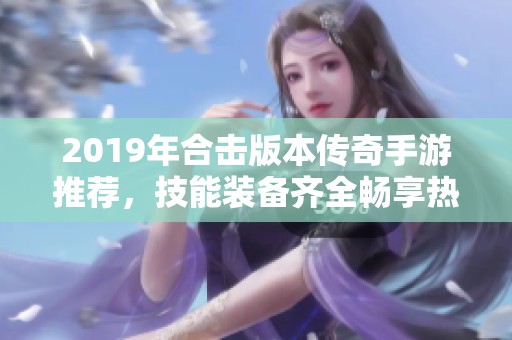 2019年合击版本传奇手游推荐，技能装备齐全畅享热血战斗体验