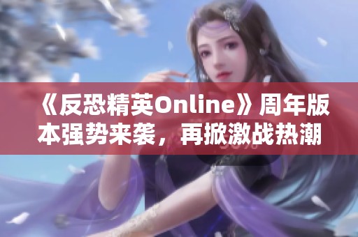 《反恐精英Online》周年版本强势来袭，再掀激战热潮！