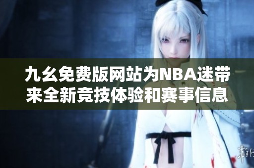 九幺免费版网站为NBA迷带来全新竞技体验和赛事信息