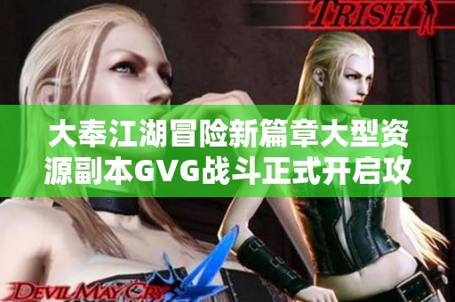 大奉江湖冒险新篇章大型资源副本GVG战斗正式开启攻略分享！