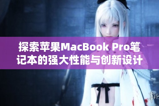 探索苹果MacBook Pro笔记本的强大性能与创新设计特点