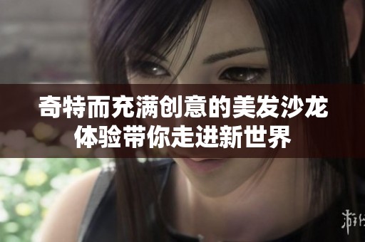 奇特而充满创意的美发沙龙体验带你走进新世界