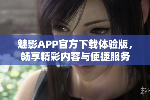 魅影APP官方下载体验版，畅享精彩内容与便捷服务