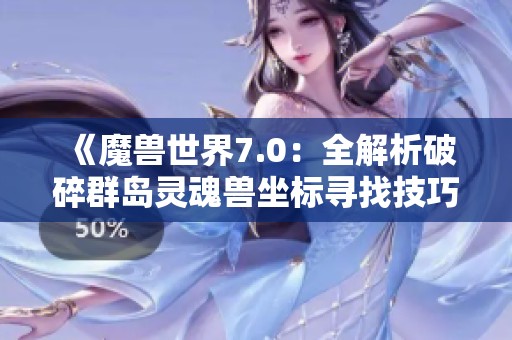 《魔兽世界7.0：全解析破碎群岛灵魂兽坐标寻找技巧》