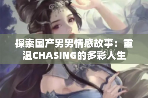 探索国产男男情感故事：重温CHASING的多彩人生