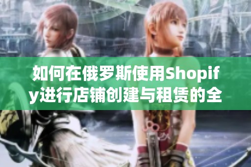 如何在俄罗斯使用Shopify进行店铺创建与租赁的全指南