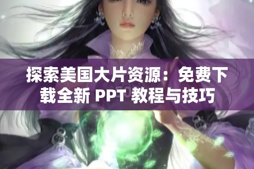 探索美国大片资源：免费下载全新 PPT 教程与技巧