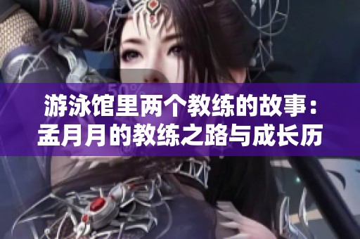 游泳馆里两个教练的故事：孟月月的教练之路与成长历程