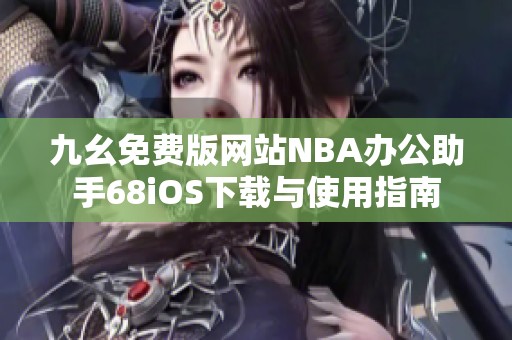 九幺免费版网站NBA办公助手68iOS下载与使用指南