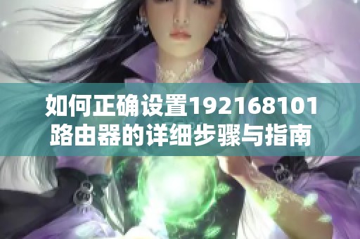 如何正确设置192168101路由器的详细步骤与指南