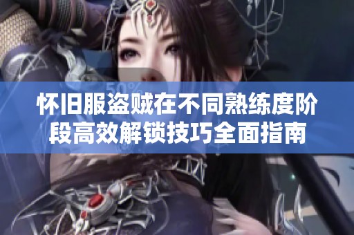 怀旧服盗贼在不同熟练度阶段高效解锁技巧全面指南