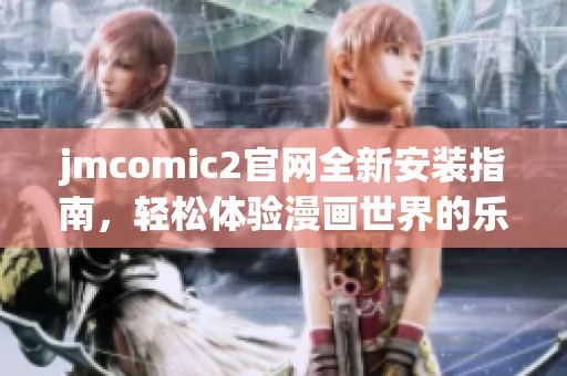 jmcomic2官网全新安装指南，轻松体验漫画世界的乐趣