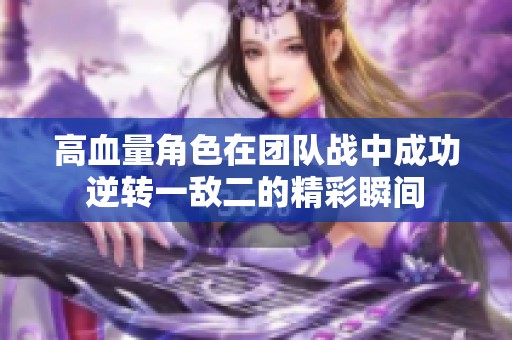 高血量角色在团队战中成功逆转一敌二的精彩瞬间