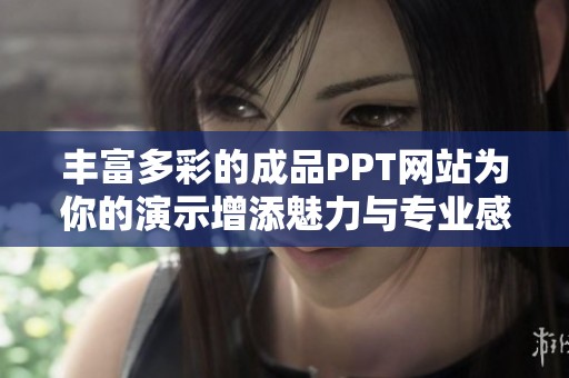 丰富多彩的成品PPT网站为你的演示增添魅力与专业感