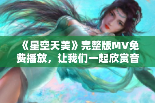 《星空天美》完整版MV免费播放，让我们一起欣赏音乐之美