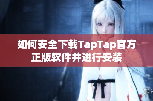 如何安全下载TapTap官方正版软件并进行安装