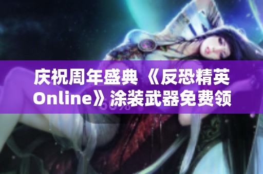 庆祝周年盛典 《反恐精英Online》涂装武器免费领取活动即将上线