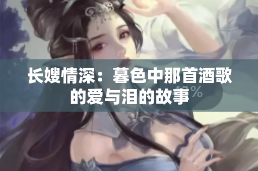 长嫂情深：暮色中那首酒歌的爱与泪的故事