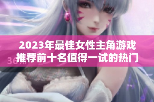 2023年最佳女性主角游戏推荐前十名值得一试的热门佳作