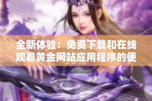 全新体验：免费下载和在线观看黄金网站应用程序的便捷指南