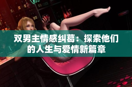 双男主情感纠葛：探索他们的人生与爱情新篇章