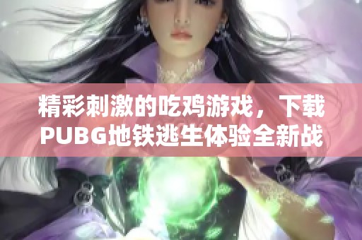 精彩刺激的吃鸡游戏，下载PUBG地铁逃生体验全新战斗乐趣