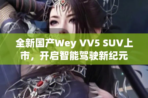 全新国产Wey VV5 SUV上市，开启智能驾驶新纪元