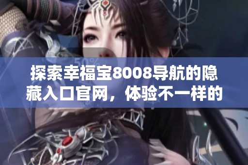 探索幸福宝8008导航的隐藏入口官网，体验不一样的便捷服务