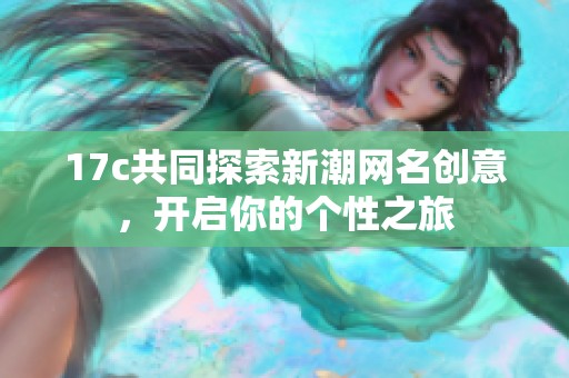 17c共同探索新潮网名创意，开启你的个性之旅