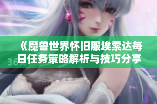 《魔兽世界怀旧服埃索达每日任务策略解析与技巧分享》