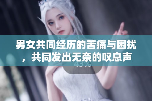 男女共同经历的苦痛与困扰，共同发出无奈的叹息声