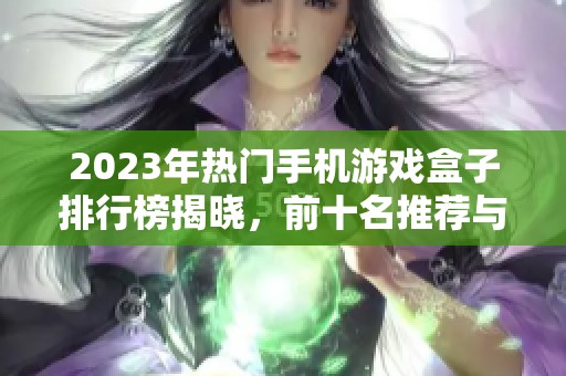 2023年热门手机游戏盒子排行榜揭晓，前十名推荐与评测