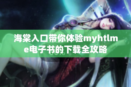 海棠入口带你体验myhtlme电子书的下载全攻略