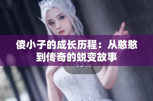 傻小子的成长历程：从憨憨到传奇的蜕变故事