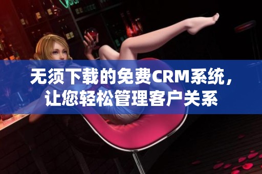 无须下载的免费CRM系统，让您轻松管理客户关系