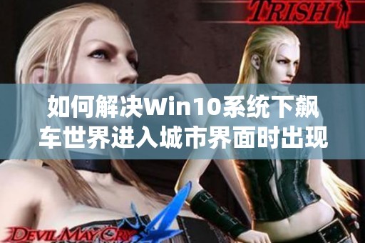 如何解决Win10系统下飙车世界进入城市界面时出现的闪退问题