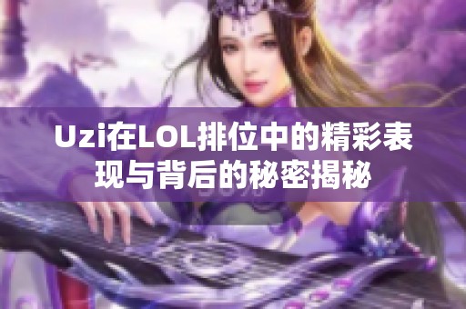 Uzi在LOL排位中的精彩表现与背后的秘密揭秘