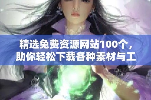 精选免费资源网站100个，助你轻松下载各种素材与工具