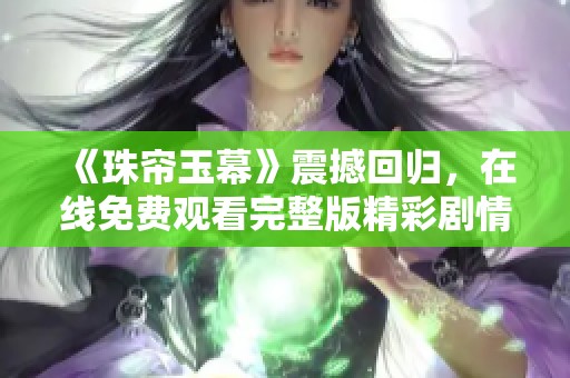 《珠帘玉幕》震撼回归，在线免费观看完整版精彩剧情揭秘