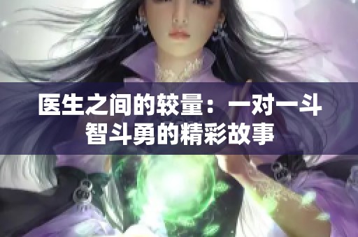 医生之间的较量：一对一斗智斗勇的精彩故事